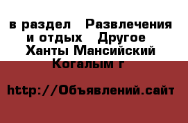  в раздел : Развлечения и отдых » Другое . Ханты-Мансийский,Когалым г.